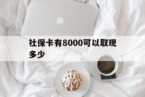 黔东最新社保卡有8000可以取现多少方法分析(最方便真实的黔东社保卡有8000可以取现多少次方法)