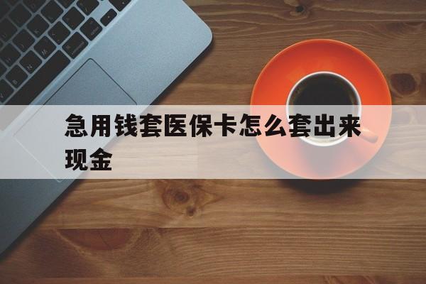 黔东包含急用钱套医保卡怎么套出来现金的词条