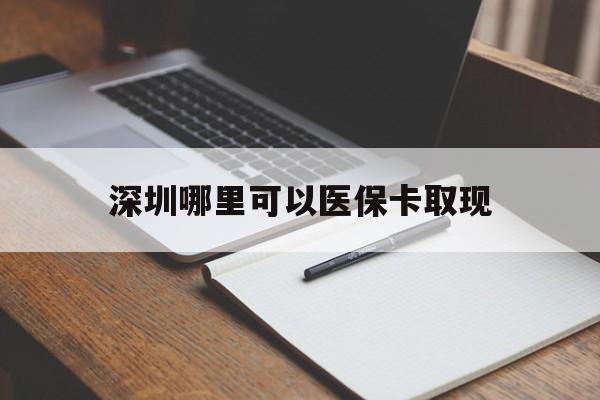 黔东最新深圳哪里可以医保卡取现方法分析(最方便真实的黔东深圳医保卡取现金去哪里取方法)