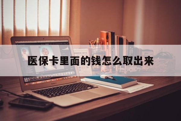 黔东最新医保卡里面的钱怎么取出来方法分析(最方便真实的黔东医保卡里面的钱怎么取出来花?有很多人都不知道!方法)