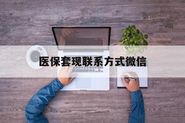黔东最新医保套现联系方式微信方法分析(最方便真实的黔东医保卡提现套取微信方法)