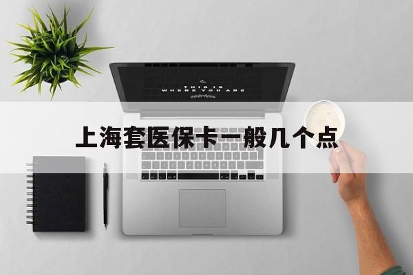 黔东最新上海套医保卡一般几个点方法分析(最方便真实的黔东上海医保卡套取现金操作2020方法)
