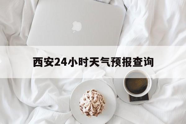 黔东最新西安24小时天气预报查询方法分析(最方便真实的黔东西安预报15天查询最新消息方法)