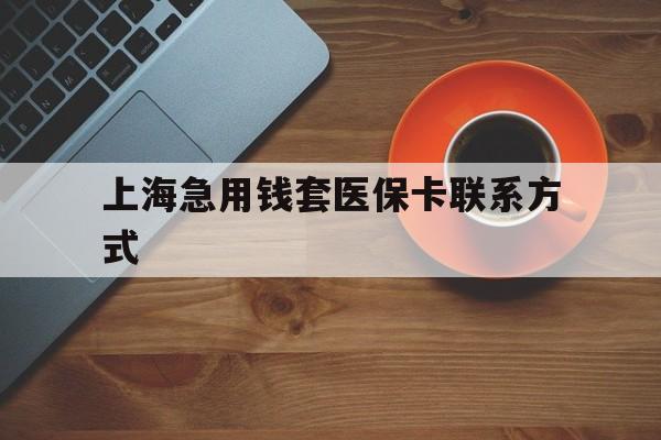 黔东最新上海急用钱套医保卡联系方式方法分析(最方便真实的黔东上海医保卡能套现的地方吗电话方法)