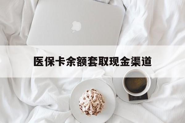 黔东最新医保卡余额套取现金渠道方法分析(最方便真实的黔东医保卡余额套取现金渠道有哪些方法)
