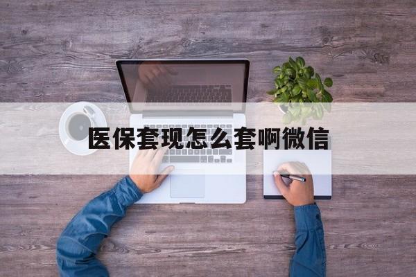 黔东最新医保套现怎么套啊微信方法分析(最方便真实的黔东医保怎么套现有什么危害方法)