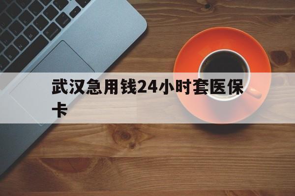 黔东最新武汉急用钱24小时套医保卡方法分析(最方便真实的黔东急用钱24小时套医保中介方法)
