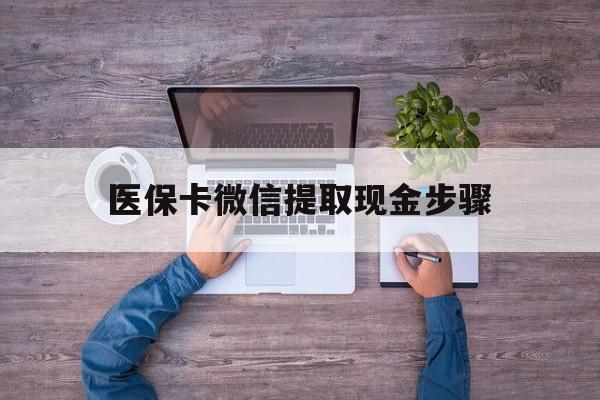 黔东最新医保卡微信提取现金步骤方法分析(最方便真实的黔东医保卡微信提取现金步骤是什么方法)