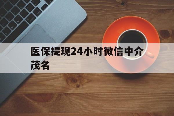 黔东医保提现24小时微信中介茂名的简单介绍