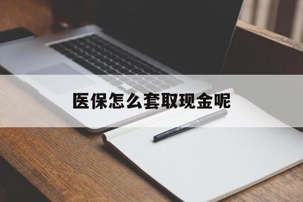 黔东最新医保怎么套取现金呢方法分析(最方便真实的黔东医保怎么套现有什么危害方法)