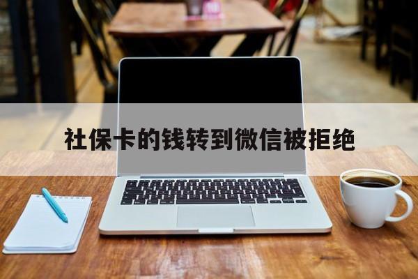 黔东最新社保卡的钱转到微信被拒绝方法分析(最方便真实的黔东社保银行卡转不进去钱方法)