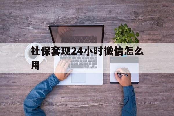 黔东最新社保套现24小时微信怎么用方法分析(最方便真实的黔东社保卡套现的联系方式方法)