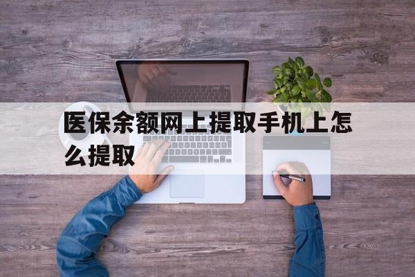 黔东最新医保余额网上提取手机上怎么提取方法分析(最方便真实的黔东如何提取医保卡的余额方法)