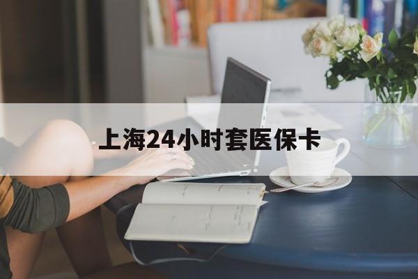黔东最新上海24小时套医保卡方法分析(最方便真实的黔东上海医保卡套取现金操作2020方法)